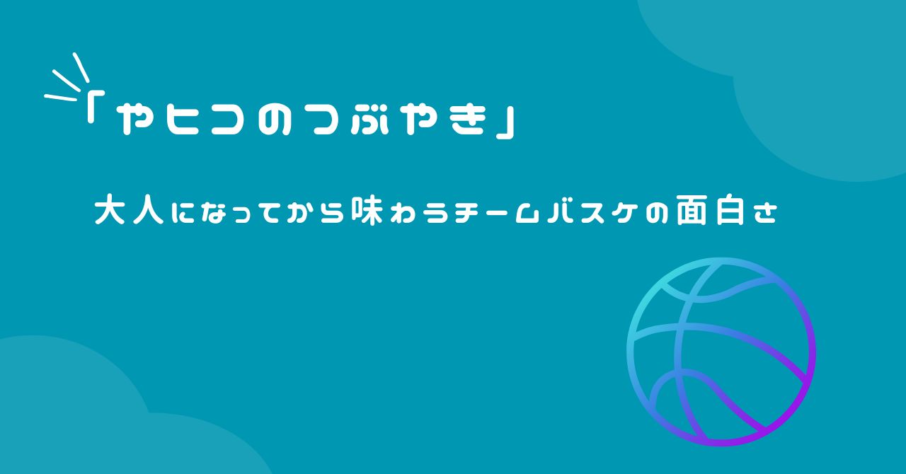 大人になってから味わうチームバスケの面白さ